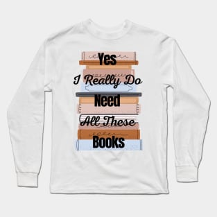 Yes I Really Do Need All These Books Long Sleeve T-Shirt